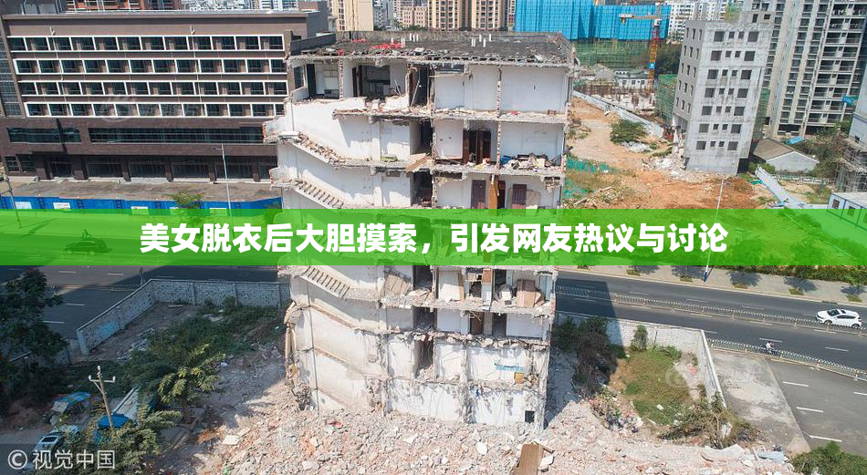 美女脱衣后大胆摸索，引发网友热议与讨论