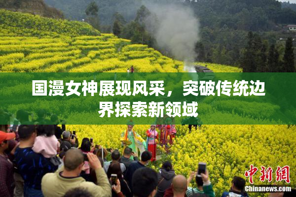 国漫女神展现风采，突破传统边界探索新领域