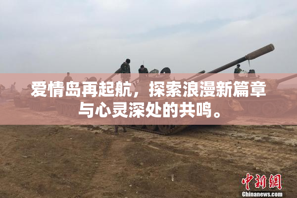 爱情岛再起航，探索浪漫新篇章与心灵深处的共鸣。