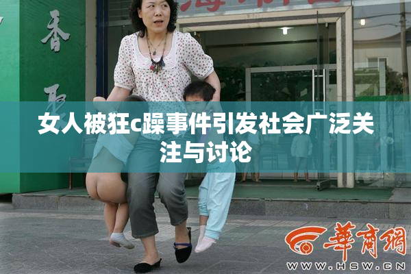 女人被狂c躁事件引发社会广泛关注与讨论