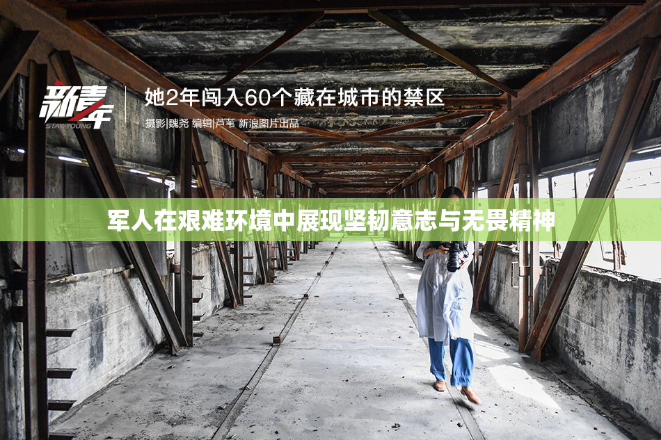 军人在艰难环境中展现坚韧意志与无畏精神