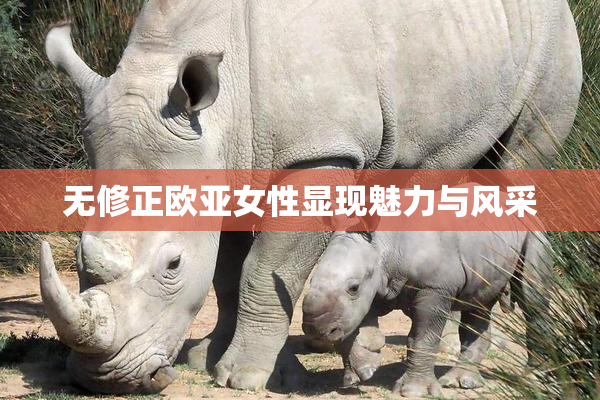 无修正欧亚女性显现魅力与风采