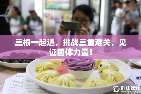 三根一起进，挑战三重难关，见证团体力量！
