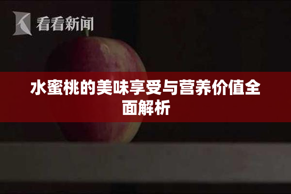 水蜜桃的美味享受与营养价值全面解析