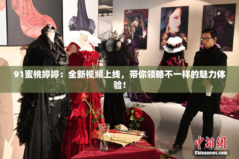 91蜜桃婷婷：全新视频上线，带你领略不一样的魅力体验！