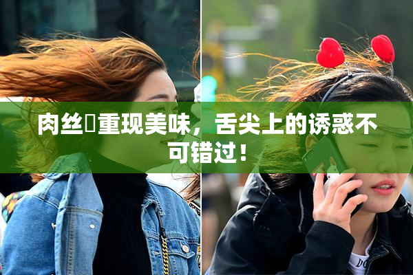 肉丝祙重现美味，舌尖上的诱惑不可错过！