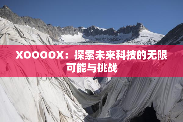 XOOOOX：探索未来科技的无限可能与挑战