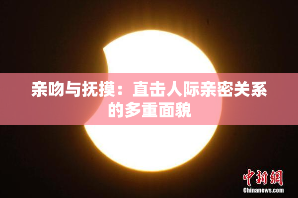 亲吻与抚摸：直击人际亲密关系的多重面貌