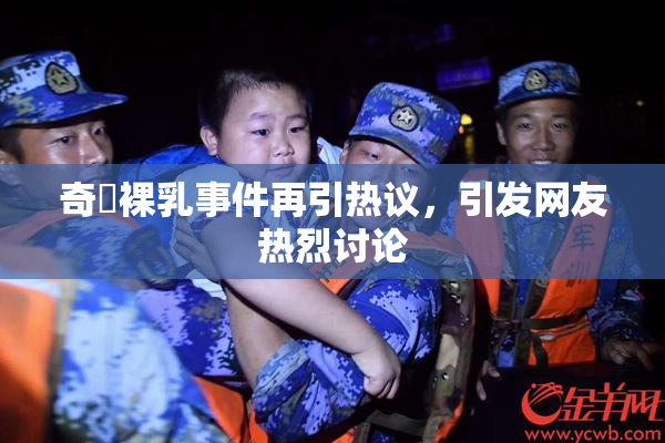 奇犽裸乳事件再引热议，引发网友热烈讨论