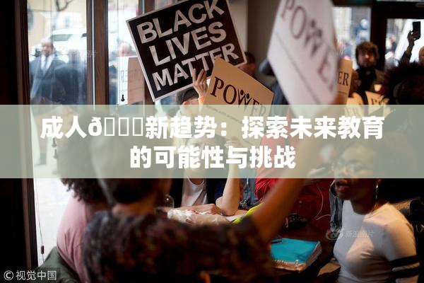 成人🔞新趋势：探索未来教育的可能性与挑战
