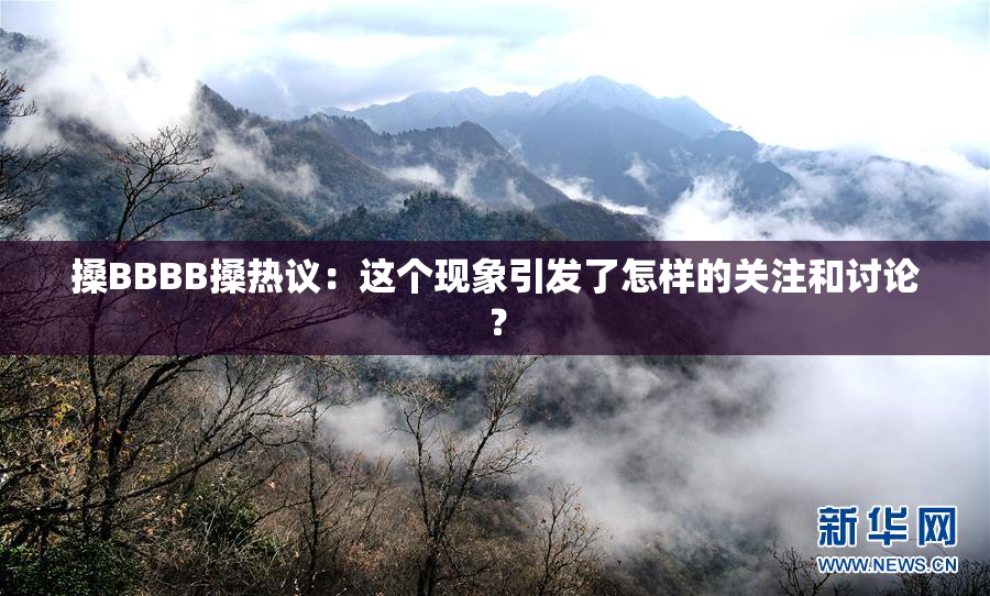 搡BBBB搡热议：这个现象引发了怎样的关注和讨论？