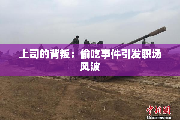 上司的背叛：偷吃事件引发职场风波