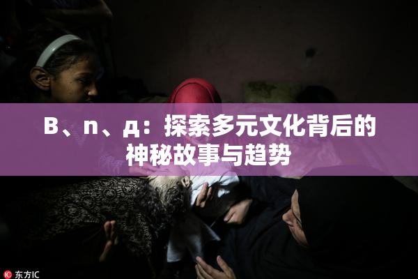 B、n、д：探索多元文化背后的神秘故事与趋势