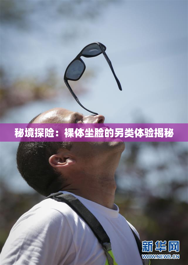 秘境探险：裸体坐脸的另类体验揭秘