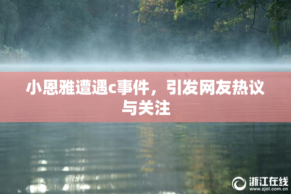 小恩雅遭遇c事件，引发网友热议与关注