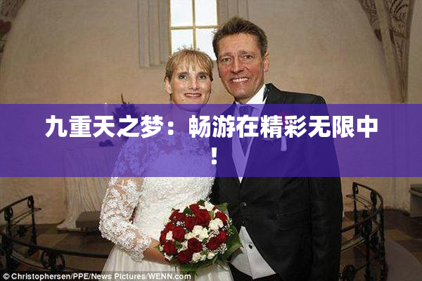 九重天之梦：畅游在精彩无限中！