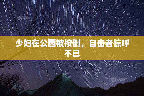 少妇在公园被按倒，目击者惊呼不已