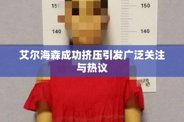 艾尔海森成功挤压引发广泛关注与热议