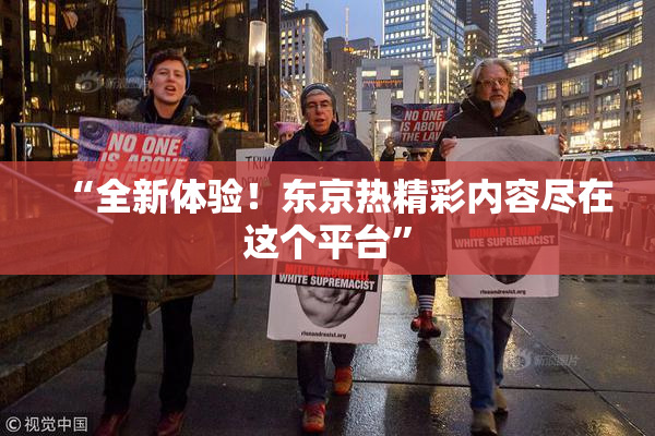 “全新体验！东京热精彩内容尽在这个平台”