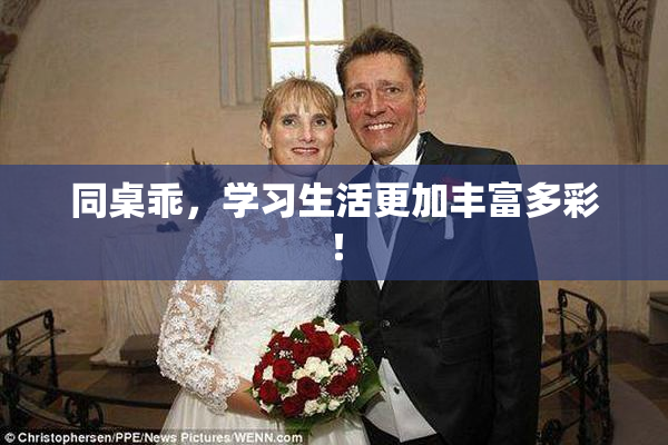 同桌乖，学习生活更加丰富多彩！