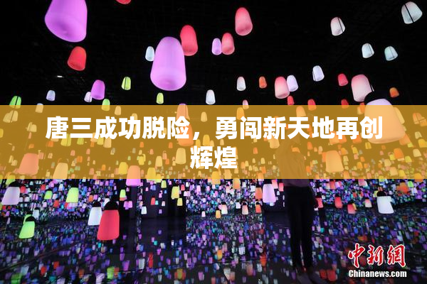 唐三成功脱险，勇闯新天地再创辉煌