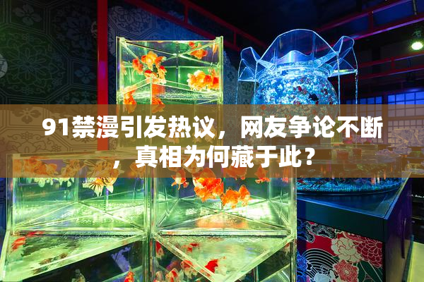 91禁漫引发热议，网友争论不断，真相为何藏于此？