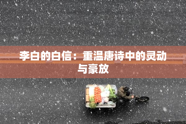 李白的白信：重温唐诗中的灵动与豪放