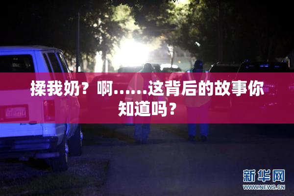揉我奶？啊……这背后的故事你知道吗？