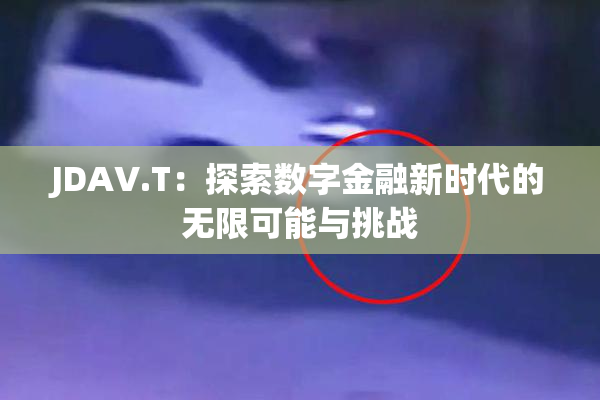 JDAV.T：探索数字金融新时代的无限可能与挑战