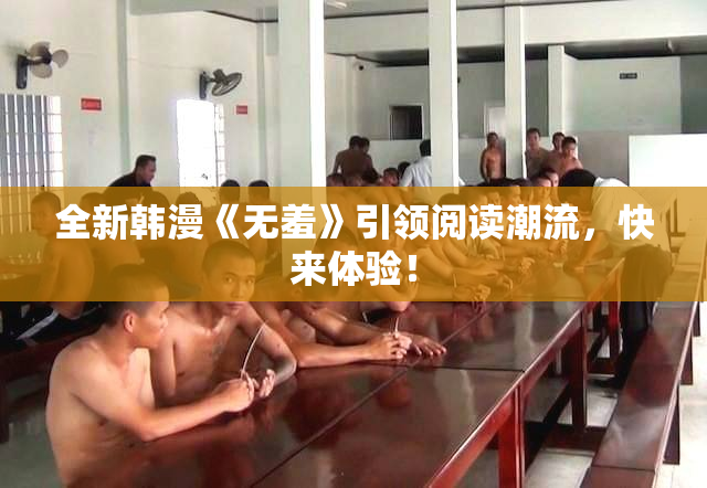 全新韩漫《无羞》引领阅读潮流，快来体验！