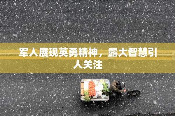 军人展现英勇精神，露大智慧引人关注