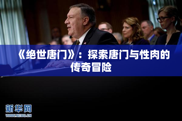 《绝世唐门》：探索唐门与性肉的传奇冒险