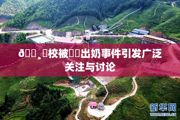 🌸‌校被❌‌出奶事件引发广泛关注与讨论