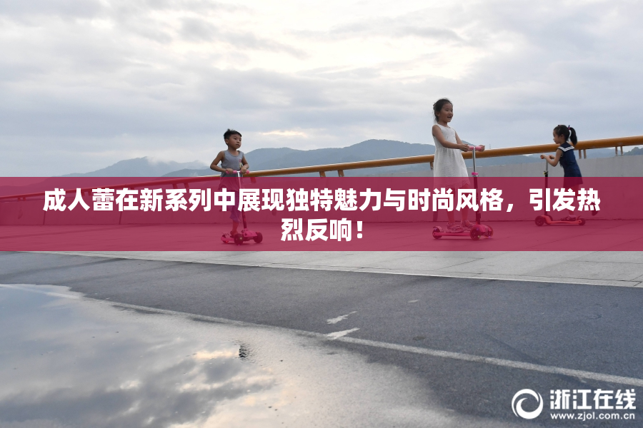 成人蕾在新系列中展现独特魅力与时尚风格，引发热烈反响！