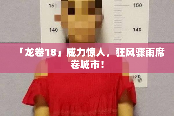 「龙卷18」威力惊人，狂风骤雨席卷城市！