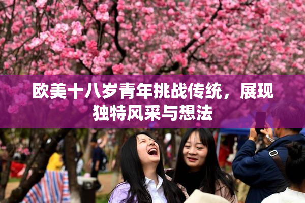 欧美十八岁青年挑战传统，展现独特风采与想法