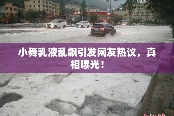 小舞乳液乱飙引发网友热议，真相曝光！