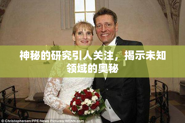 神秘的研究引人关注，揭示未知领域的奥秘