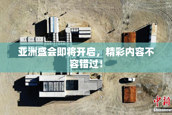 亚洲盛会即将开启，精彩内容不容错过！