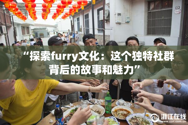“探索furry文化：这个独特社群背后的故事和魅力”