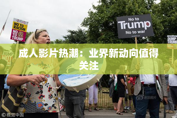 成人影片热潮：业界新动向值得关注