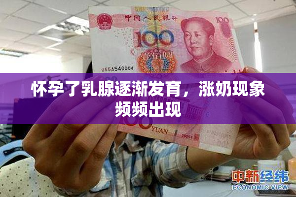 怀孕了乳腺逐渐发育，涨奶现象频频出现