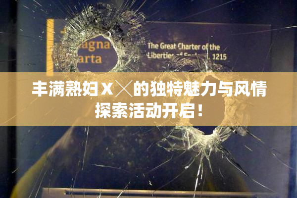 丰满熟妇Ⅹ╳的独特魅力与风情探索活动开启！