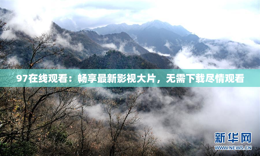 97在线观看：畅享最新影视大片，无需下载尽情观看