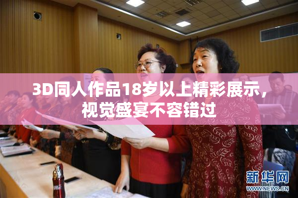 3D同人作品18岁以上精彩展示，视觉盛宴不容错过