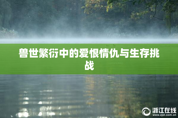 兽世繁衍中的爱恨情仇与生存挑战