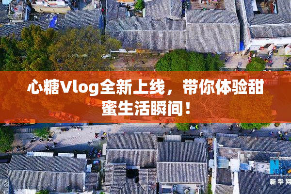 心糖Vlog全新上线，带你体验甜蜜生活瞬间！