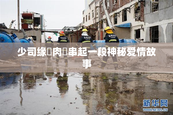 少司缘婬肉泬串起一段神秘爱情故事