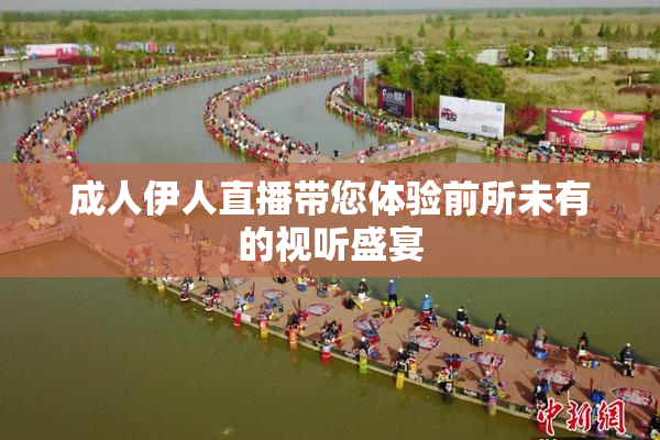 成人伊人直播带您体验前所未有的视听盛宴