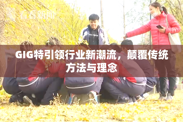 GIG特引领行业新潮流，颠覆传统方法与理念